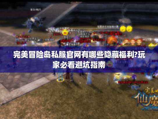完美冒险岛私服官网有哪些隐藏福利?玩家必看避坑指南