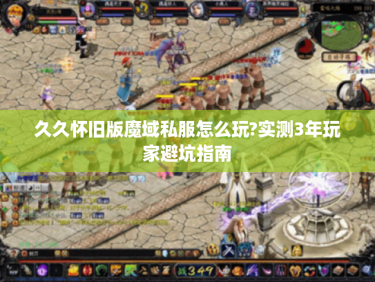 久久怀旧版魔域私服怎么玩?实测3年玩家避坑指南