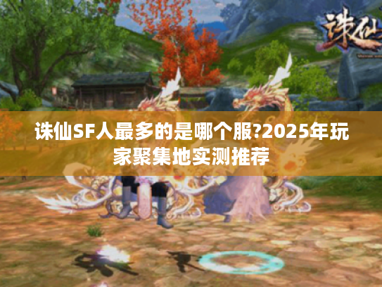 诛仙SF人最多的是哪个服?2025年玩家聚集地实测推荐