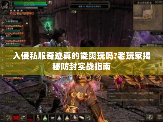 入侵私服奇迹真的能爽玩吗?老玩家揭秘防封实战指南