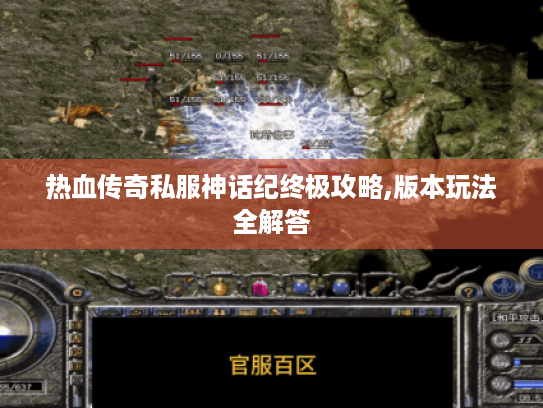 热血传奇私服神话纪终极攻略,版本玩法全解答