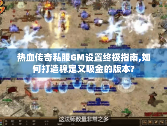 热血传奇私服GM设置终极指南,如何打造稳定又吸金的版本?