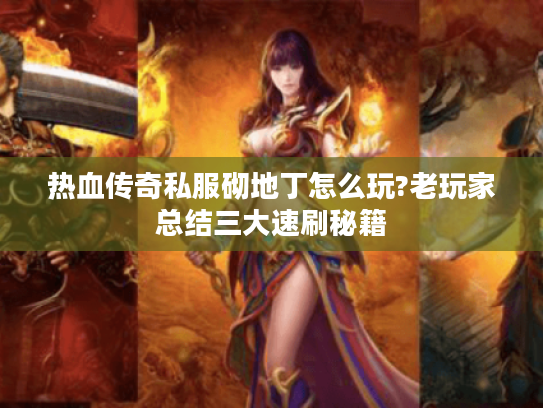 热血传奇私服砌地丁怎么玩?老玩家总结三大速刷秘籍