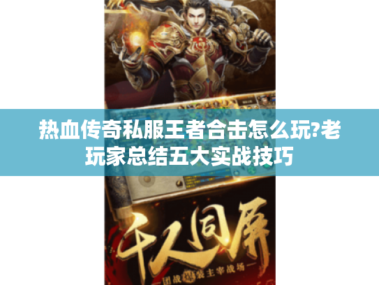 热血传奇私服王者合击怎么玩?老玩家总结五大实战技巧