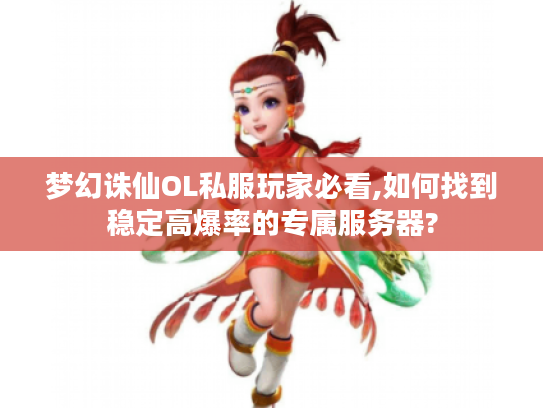 梦幻诛仙OL私服玩家必看,如何找到稳定高爆率的专属服务器?