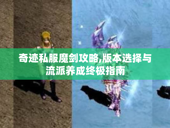 奇迹私服魔剑攻略,版本选择与流派养成终极指南