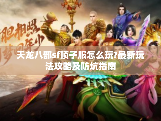 天龙八部sf顶子服怎么玩?最新玩法攻略及防坑指南