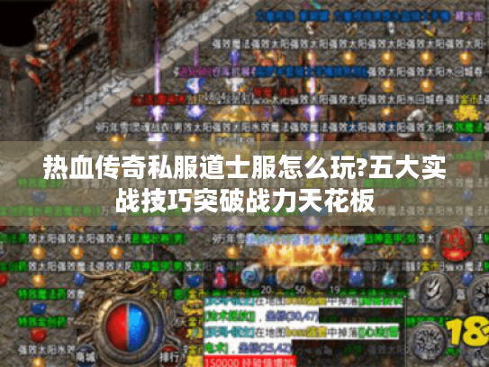 热血传奇私服道士服怎么玩?五大实战技巧突破战力天花板