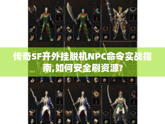传奇SF开外挂脱机NPC命令实战指南,如何安全刷资源?