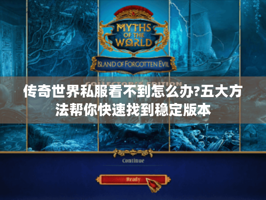 传奇世界私服看不到怎么办?五大方法帮你快速找到稳定版本