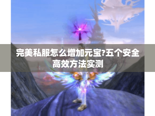 完美私服怎么增加元宝?五个安全高效方法实测