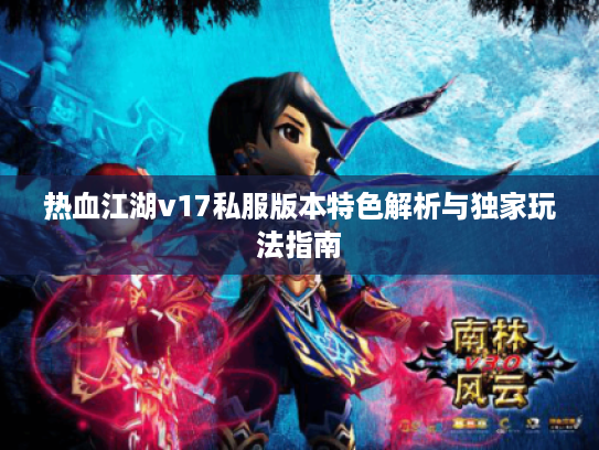 热血江湖v17私服版本特色解析与独家玩法指南