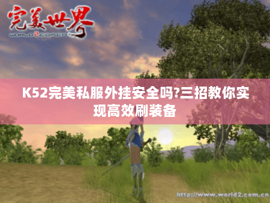 K52完美私服外挂安全吗?三招教你实现高效刷装备
