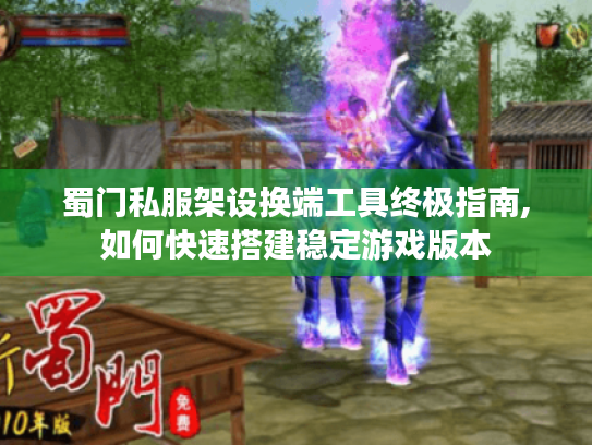 蜀门私服架设换端工具终极指南,如何快速搭建稳定游戏版本