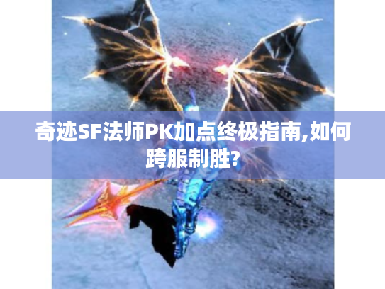 奇迹SF法师PK加点终极指南,如何跨服制胜?