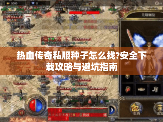 热血传奇私服种子怎么找?安全下载攻略与避坑指南