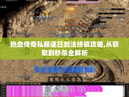 热血传奇私服逐日剑法终极攻略,从获取到秒杀全解析