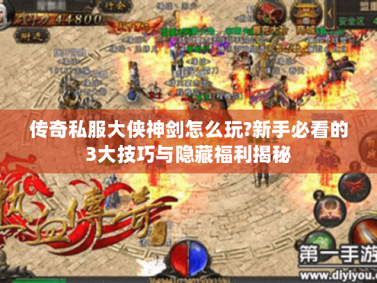 传奇私服大侠神剑怎么玩?新手必看的3大技巧与隐藏福利揭秘