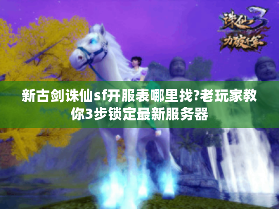 新古剑诛仙sf开服表哪里找?老玩家教你3步锁定最新服务器