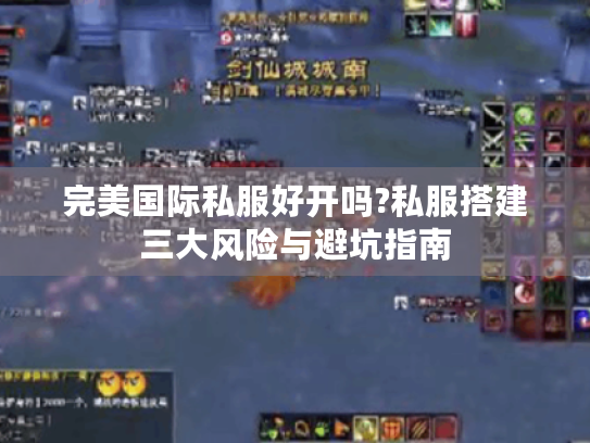 完美国际私服好开吗?私服搭建三大风险与避坑指南