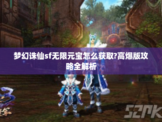 梦幻诛仙sf无限元宝怎么获取?高爆版攻略全解析