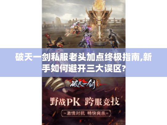 破天一剑私服老头加点终极指南,新手如何避开三大误区?