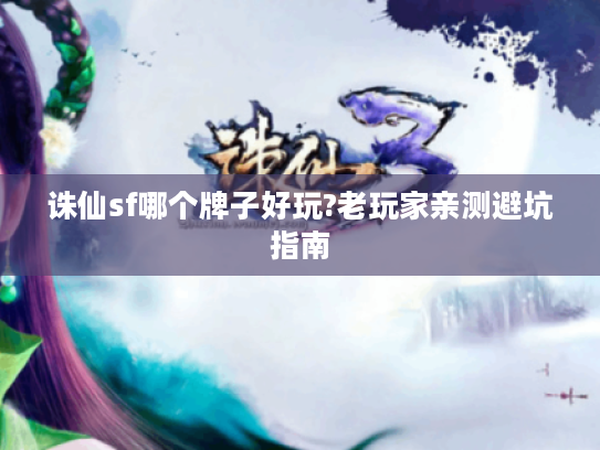 诛仙sf哪个牌子好玩?老玩家亲测避坑指南