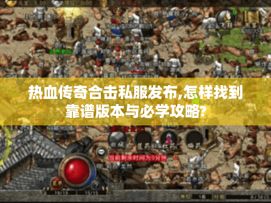 热血传奇合击私服发布,怎样找到靠谱版本与必学攻略?
