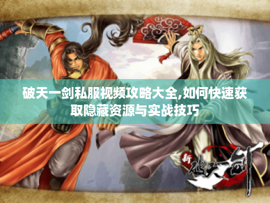 破天一剑私服视频攻略大全,如何快速获取隐藏资源与实战技巧