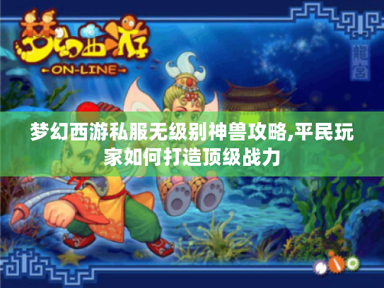 梦幻西游私服无级别神兽攻略,平民玩家如何打造顶级战力