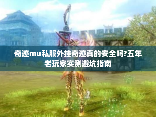 奇迹mu私服外挂奇迹真的安全吗?五年老玩家实测避坑指南