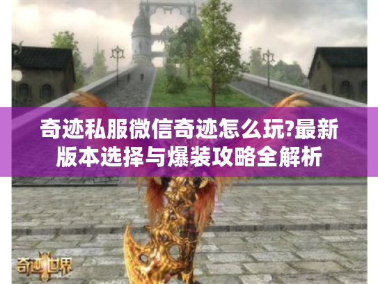 奇迹私服微信奇迹怎么玩?最新版本选择与爆装攻略全解析