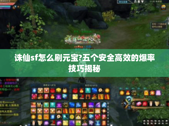 诛仙sf怎么刷元宝?五个安全高效的爆率技巧揭秘 诛仙sf怎么刷元宝?五个安全高效的爆率技巧揭秘