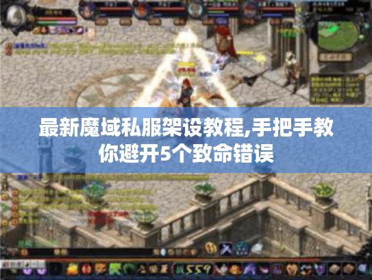 最新魔域私服架设教程,手把手教你避开5个致命错误