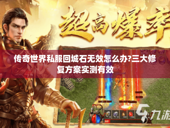 传奇世界私服回城石无效怎么办?三大修复方案实测有效