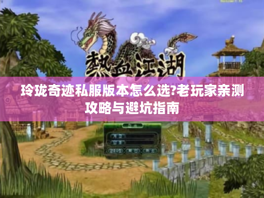 玲珑奇迹私服版本怎么选?老玩家亲测攻略与避坑指南