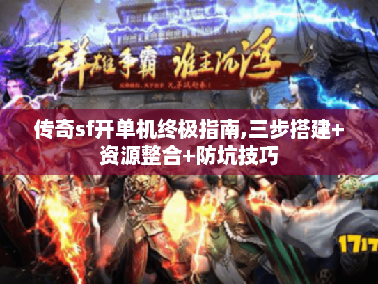 传奇sf开单机终极指南,三步搭建+资源整合+防坑技巧