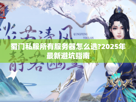 蜀门私服所有服务器怎么选?2025年最新避坑指南