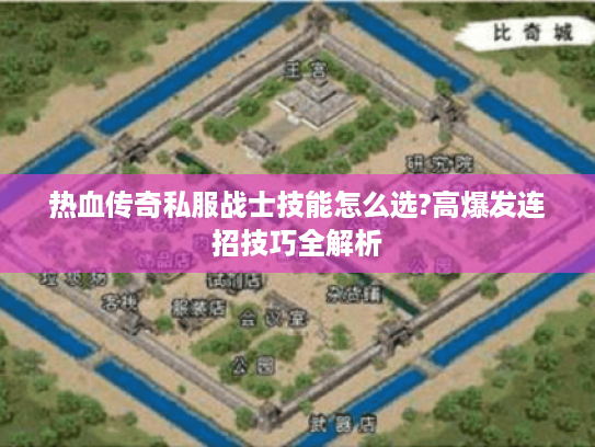 热血传奇私服战士技能怎么选?高爆发连招技巧全解析