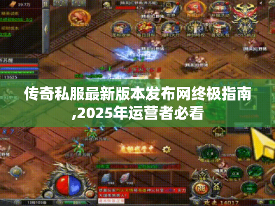 传奇私服最新版本发布网终极指南,2025年运营者必看