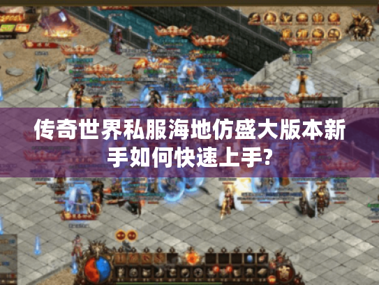 传奇世界私服海地仿盛大版本新手如何快速上手? 传奇世界私服海地仿盛大版本新手如何快速上手?