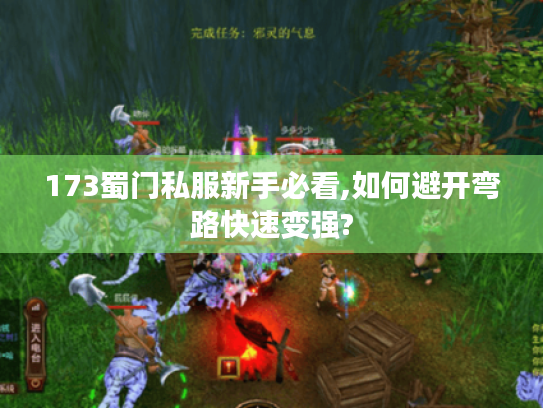 173蜀门私服新手必看,如何避开弯路快速变强? 173蜀门私服新手必看,如何避开弯路快速变强?