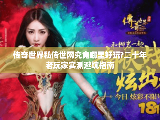 传奇世界私传世网究竟哪里好玩?二十年老玩家实测避坑指南
