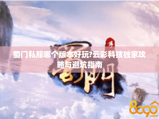蜀门私服哪个版本好玩?云彩科技独家攻略与避坑指南