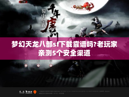 梦幻天龙八部sf下载靠谱吗?老玩家亲测5个安全渠道