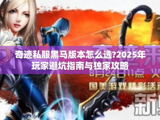 奇迹私服黑马版本怎么选?2025年玩家避坑指南与独家攻略 奇迹私服黑马版本怎么选?2025年玩家避坑指南与独家攻略