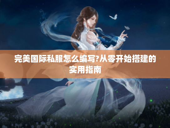 完美国际私服怎么编写?从零开始搭建的实用指南 完美国际私服怎么编写?从零开始搭建的实用指南