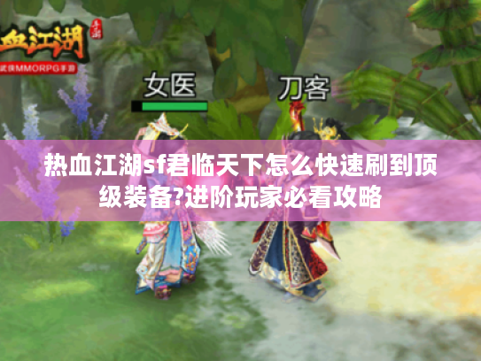 热血江湖sf君临天下怎么快速刷到顶级装备?进阶玩家必看攻略