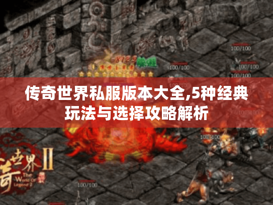 传奇世界私服版本大全,5种经典玩法与选择攻略解析 传奇世界私服版本大全,5种经典玩法与选择攻略解析