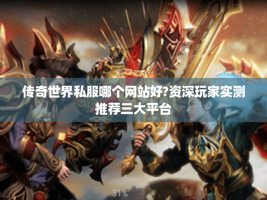 传奇世界私服哪个网站好?资深玩家实测推荐三大平台